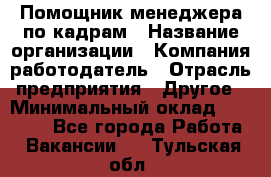 Помощник менеджера по кадрам › Название организации ­ Компания-работодатель › Отрасль предприятия ­ Другое › Минимальный оклад ­ 27 000 - Все города Работа » Вакансии   . Тульская обл.